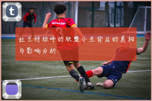 杜兰特称呼的联盟小王背后的真相与影响分析