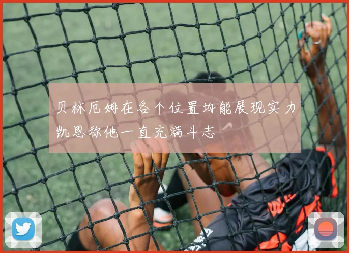 贝林厄姆在各个位置均能展现实力凯恩称他一直充满斗志