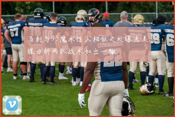马刺与95魔术惊人相似之处曝光美媒分析两队战术如出一辙