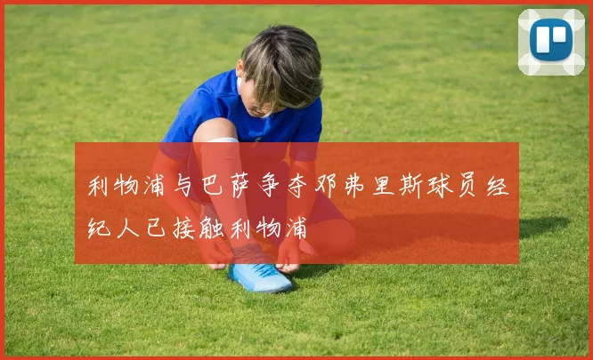 利物浦与巴萨争夺邓弗里斯球员经纪人已接触利物浦