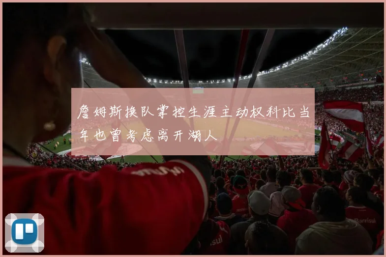 詹姆斯换队掌控生涯主动权科比当年也曾考虑离开湖人