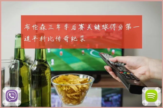 布伦森三年季后赛关键球得分第一追平科比传奇纪录