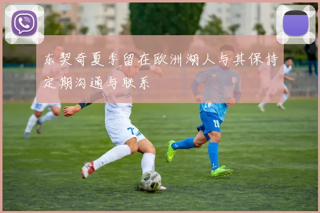 东契奇夏季留在欧洲湖人与其保持定期沟通与联系